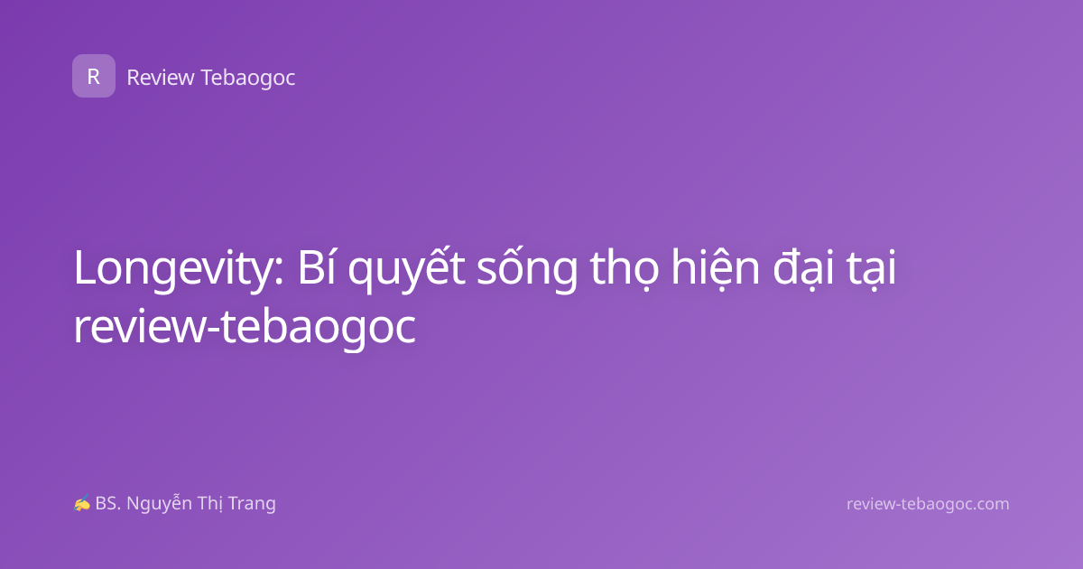 Longevity: Bí quyết sống thọ hiện đại tại review-tebaogoc