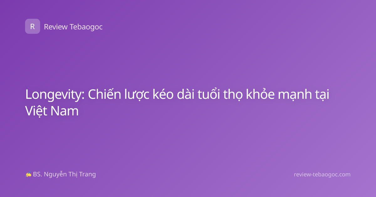 Longevity: Chiến lược kéo dài tuổi thọ khỏe mạnh tại Việt Nam