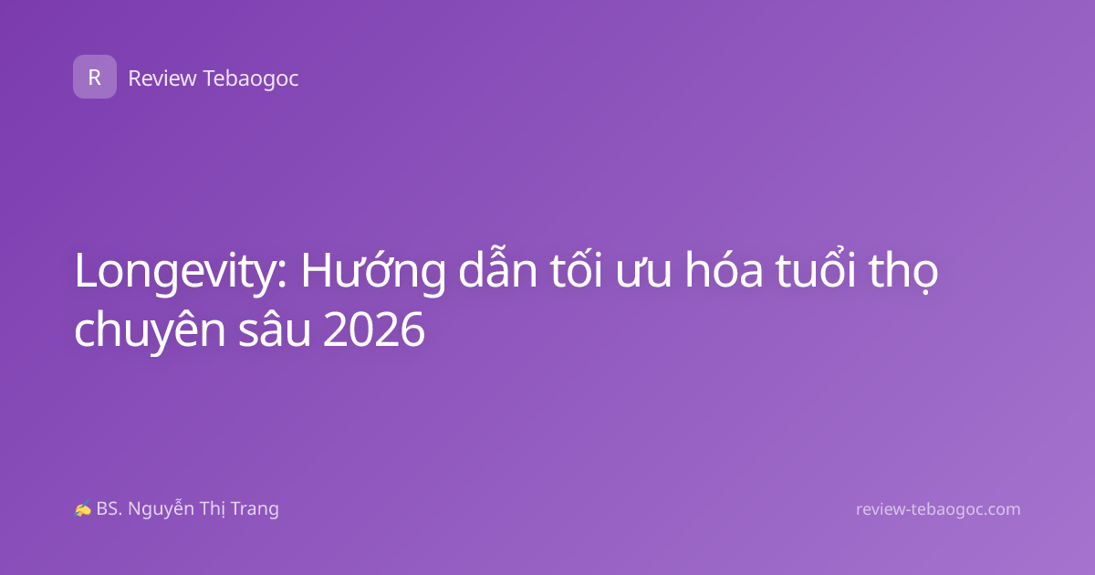 Longevity: Hướng dẫn tối ưu hóa tuổi thọ chuyên sâu 2026