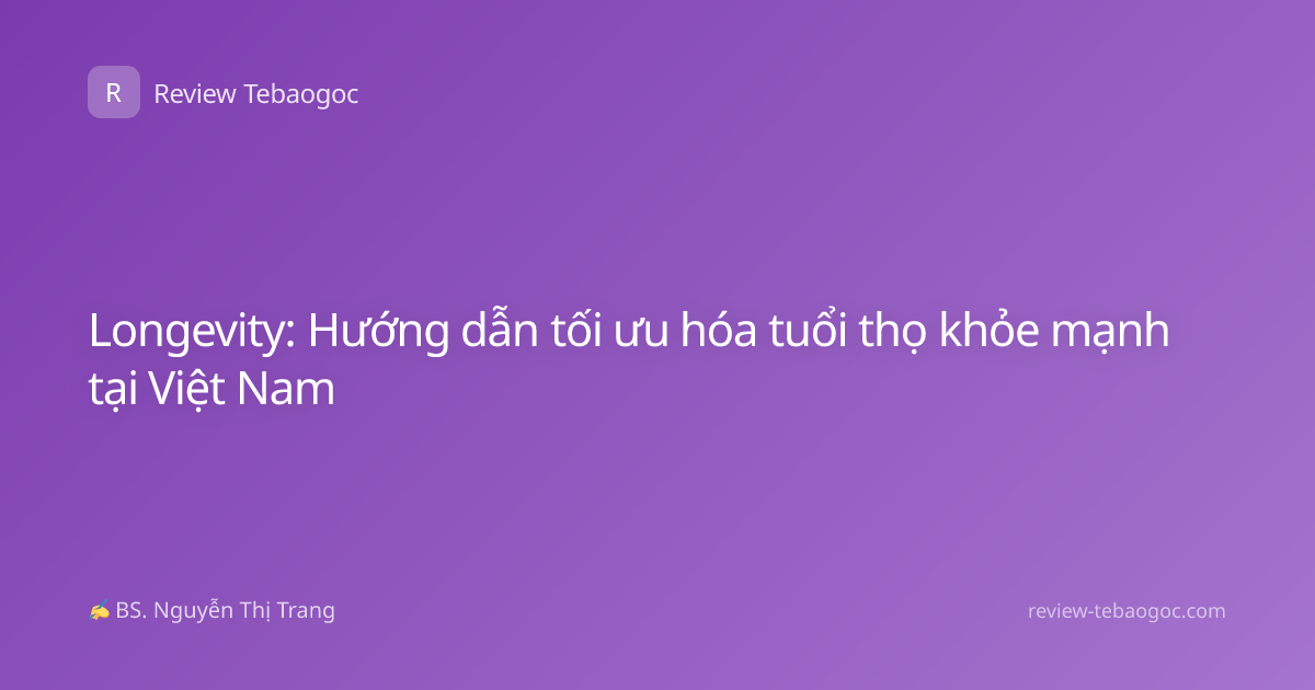 Longevity: Hướng dẫn tối ưu hóa tuổi thọ khỏe mạnh tại Việt Nam