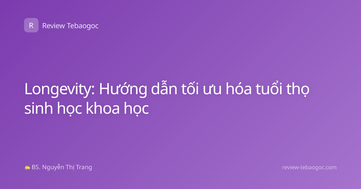 Longevity: Hướng dẫn tối ưu hóa tuổi thọ sinh học khoa học