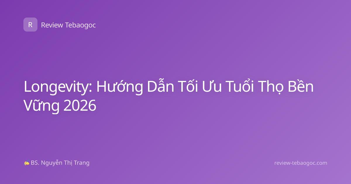 Longevity: Hướng Dẫn Tối Ưu Tuổi Thọ Bền Vững 2026