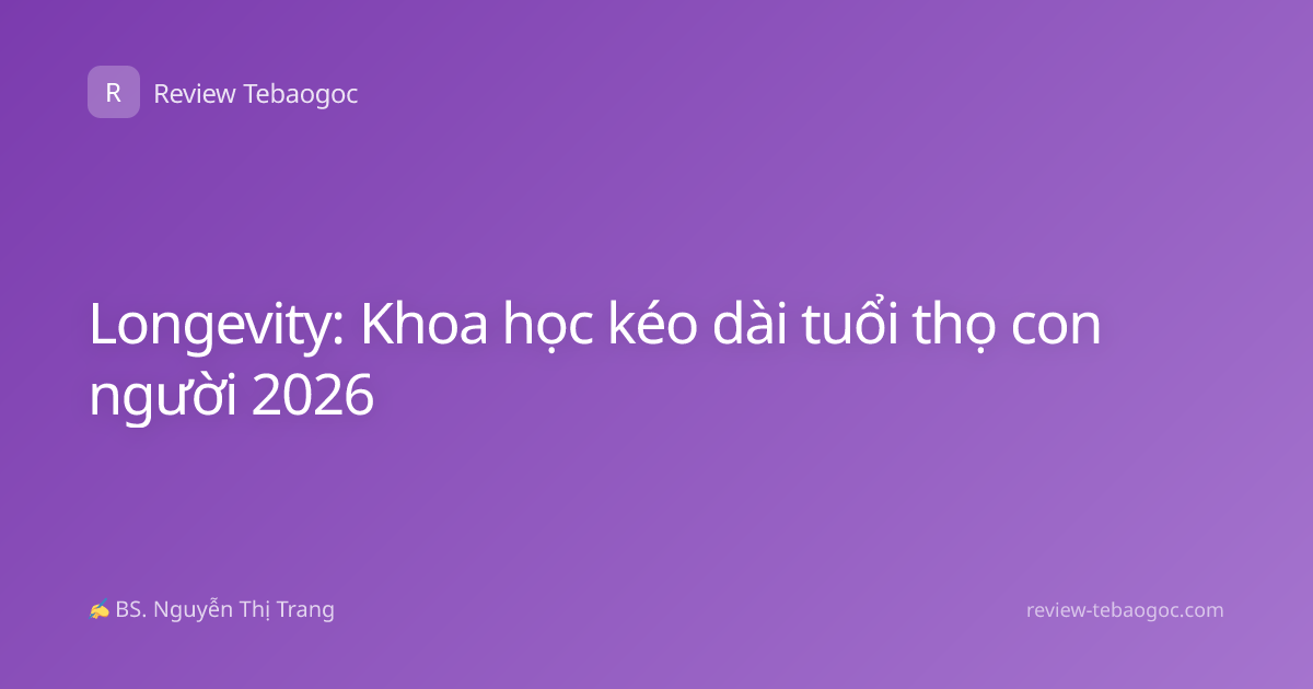Longevity: Khoa học kéo dài tuổi thọ con người 2026
