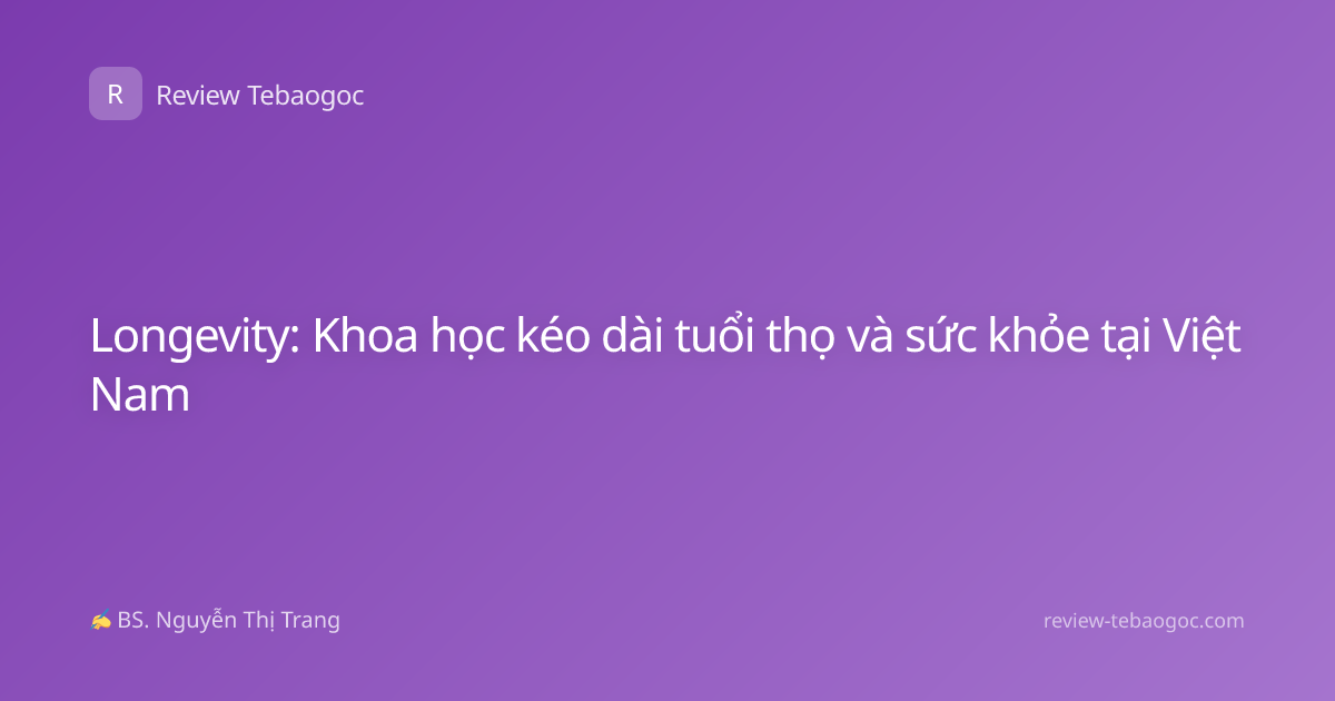 Longevity: Khoa học kéo dài tuổi thọ và sức khỏe tại Việt Nam
