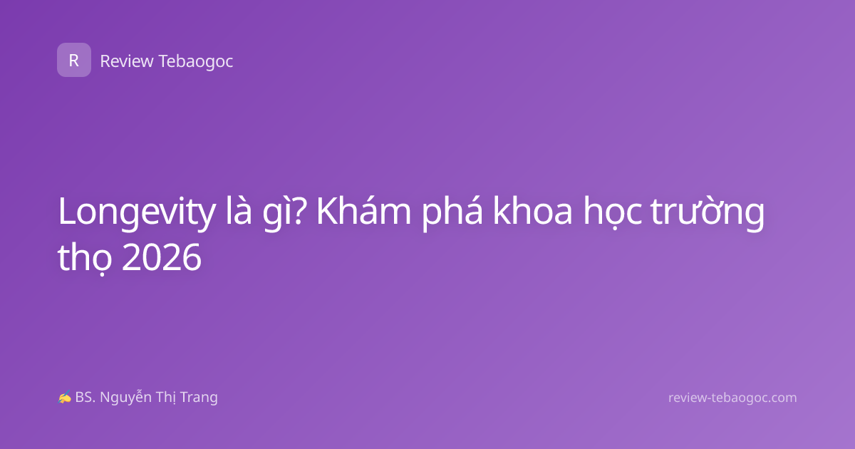 Longevity là gì? Khám phá khoa học trường thọ 2026