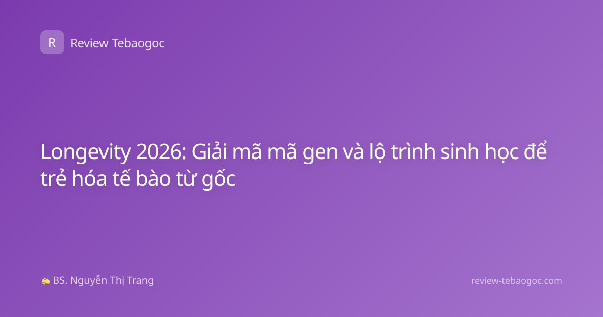 Longevity 2026: Giải mã mã gen và lộ trình sinh học để trẻ hóa tế bào từ gốc