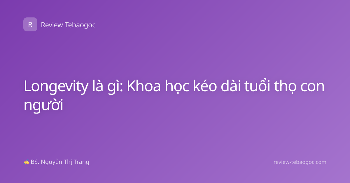 Longevity là gì: Khoa học kéo dài tuổi thọ con người
