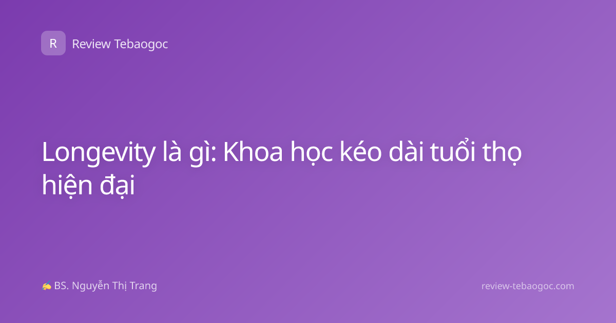 Longevity là gì: Khoa học kéo dài tuổi thọ hiện đại