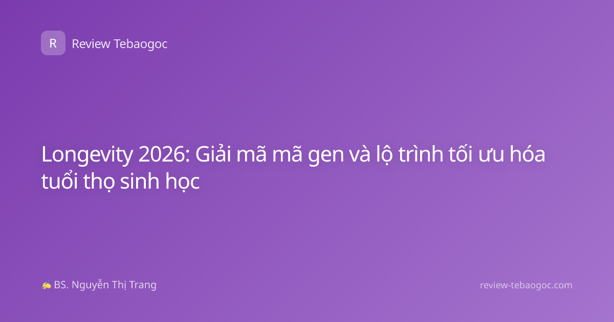 Longevity 2026: Giải mã mã gen và lộ trình tối ưu hóa tuổi thọ sinh học