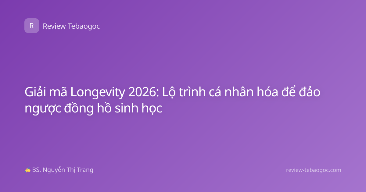 Giải mã Longevity 2026: Lộ trình cá nhân hóa để đảo ngược đồng hồ sinh học