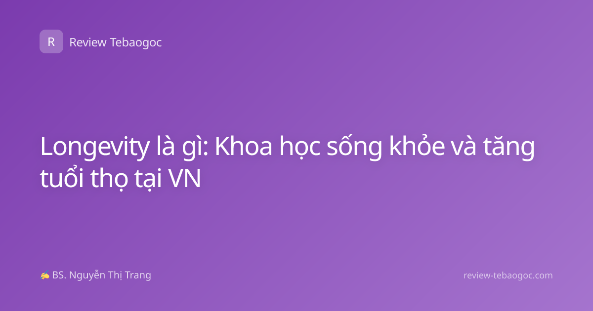 Longevity là gì: Khoa học sống khỏe và tăng tuổi thọ tại VN