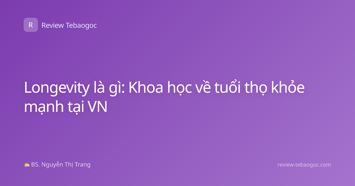 Longevity là gì: Khoa học về tuổi thọ khỏe mạnh tại VN