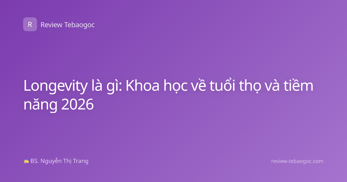 Longevity là gì: Khoa học về tuổi thọ và tiềm năng 2026