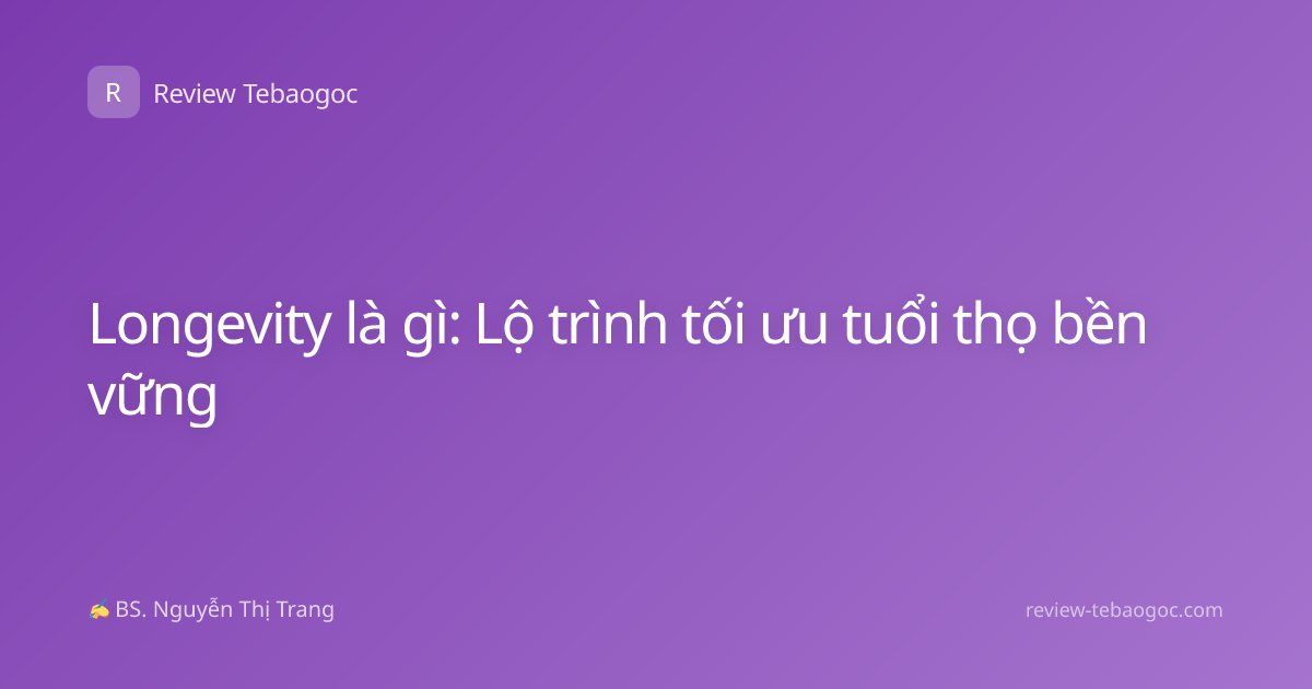 Longevity là gì: Lộ trình tối ưu tuổi thọ bền vững
