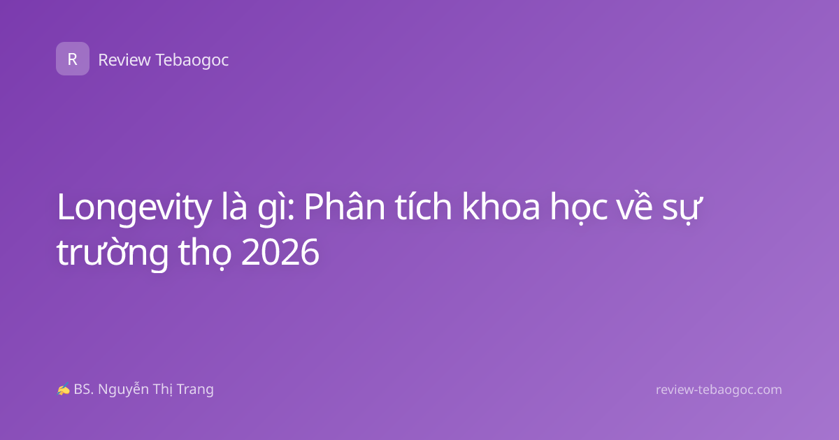 Longevity là gì: Phân tích khoa học về sự trường thọ 2026