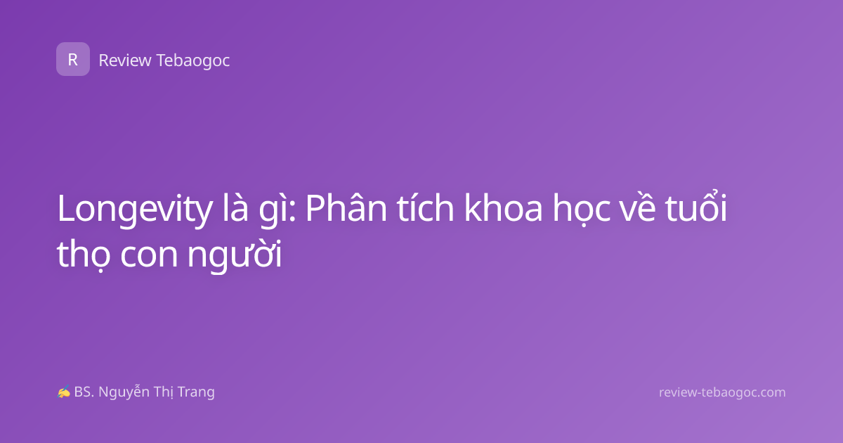 Longevity là gì: Phân tích khoa học về tuổi thọ con người