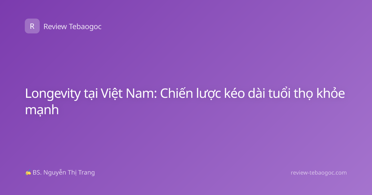 Longevity tại Việt Nam: Chiến lược kéo dài tuổi thọ khỏe mạnh