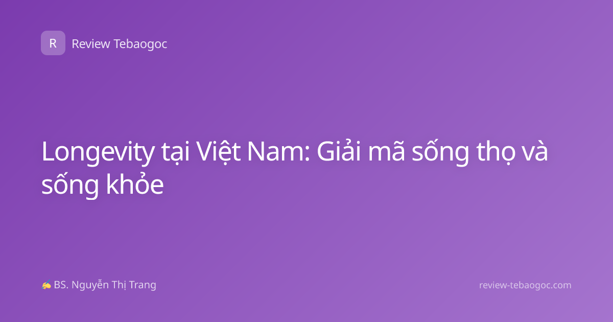 Longevity tại Việt Nam: Giải mã sống thọ và sống khỏe