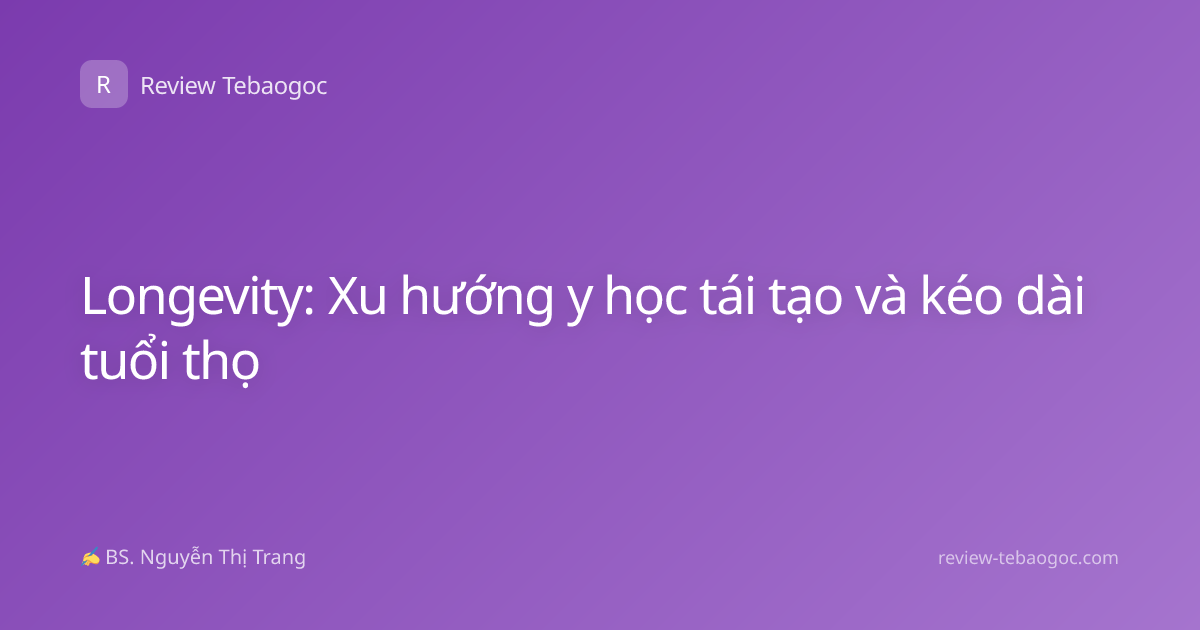 Longevity: Xu hướng y học tái tạo và kéo dài tuổi thọ